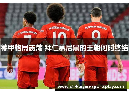 德甲格局震荡 拜仁慕尼黑的王朝何时终结 德甲格局震荡 拜仁慕尼黑的王朝何时终结