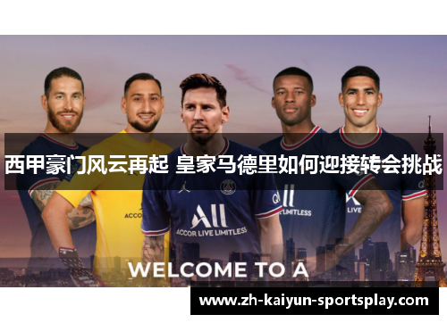 西甲豪门风云再起 皇家马德里如何迎接转会挑战 西甲豪门风云再起 皇家马德里如何迎接转会挑战