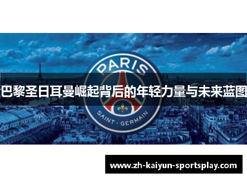 巴黎圣日耳曼崛起背后的年轻力量与未来蓝图 巴黎圣日耳曼崛起背后的年轻力量与未来蓝图