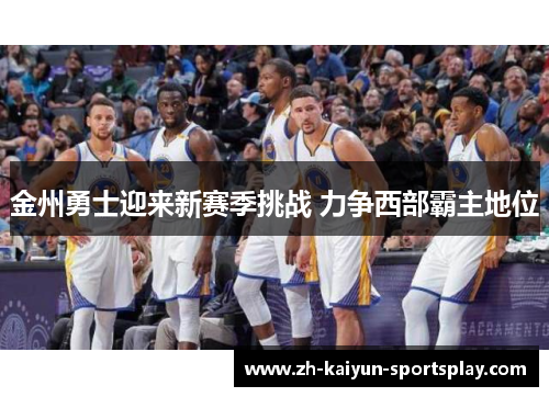 金州勇士迎来新赛季挑战 力争西部霸主地位 金州勇士迎来新赛季挑战 力争西部霸主地位
