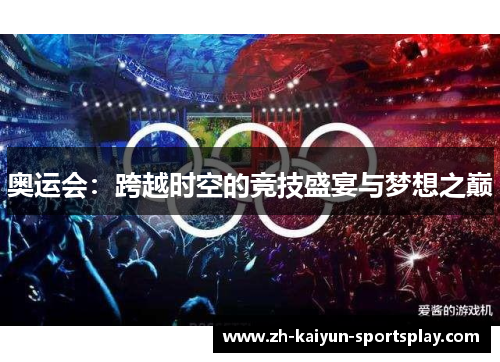 奥运会:跨越时空的竞技盛宴与梦想之巅 奥运会:跨越时空的竞技盛宴与梦想之巅