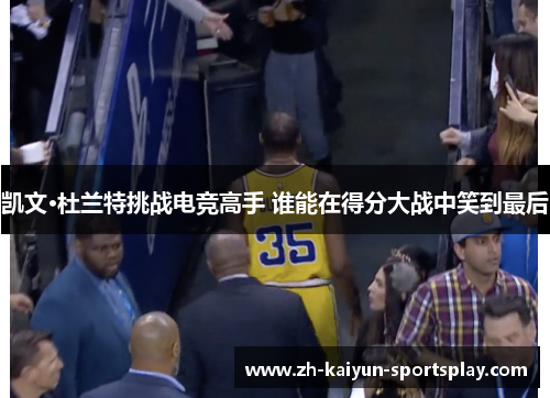 凯文·杜兰特挑战电竞高手 谁能在得分大战中笑到最后 凯文·杜兰特挑战电竞高手 谁能在得分大战中笑到最后