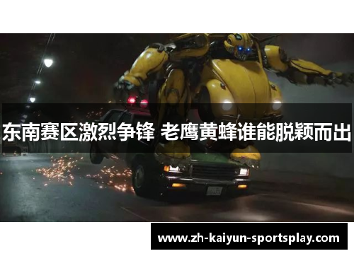 东南赛区激烈争锋 老鹰黄蜂谁能脱颖而出 东南赛区激烈争锋 老鹰黄蜂谁能脱颖而出