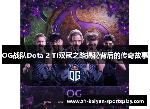 OG战队Dota 2 TI双冠之路揭秘背后的传奇故事 OG战队Dota 2 TI双冠之路揭秘背后的传奇故事