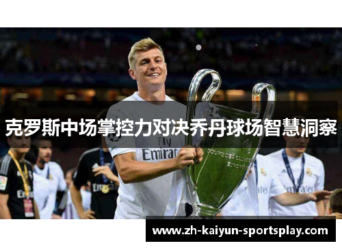 克罗斯中场掌控力对决乔丹球场智慧洞察 克罗斯中场掌控力对决乔丹球场智慧洞察